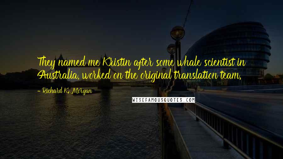 Richard K. Morgan Quotes: They named me Kristin after some whale scientist in Australia, worked on the original translation team.