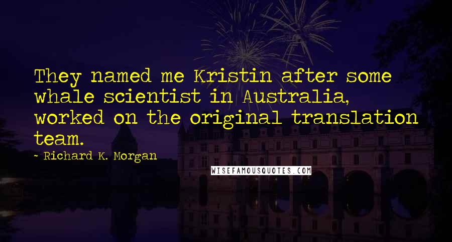 Richard K. Morgan Quotes: They named me Kristin after some whale scientist in Australia, worked on the original translation team.