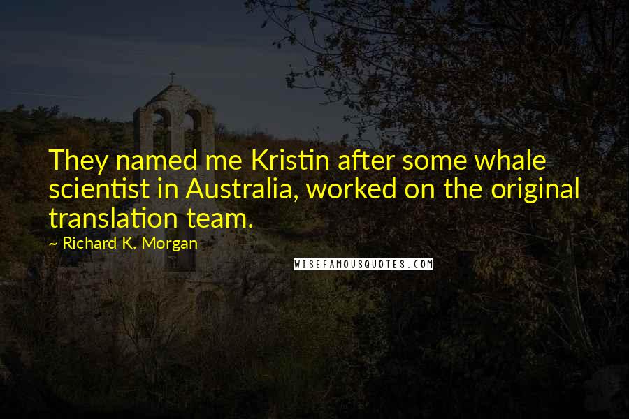 Richard K. Morgan Quotes: They named me Kristin after some whale scientist in Australia, worked on the original translation team.