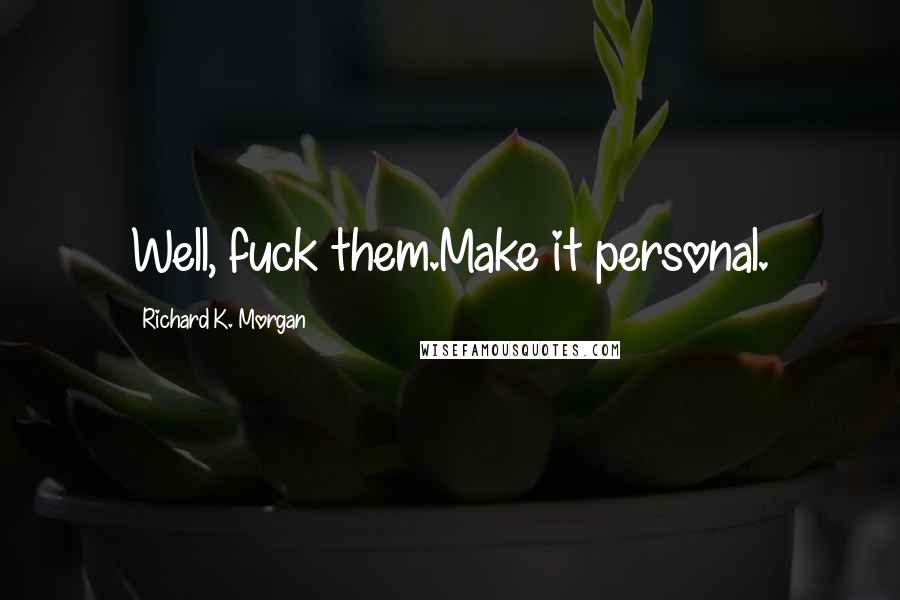 Richard K. Morgan Quotes: Well, fuck them.Make it personal.