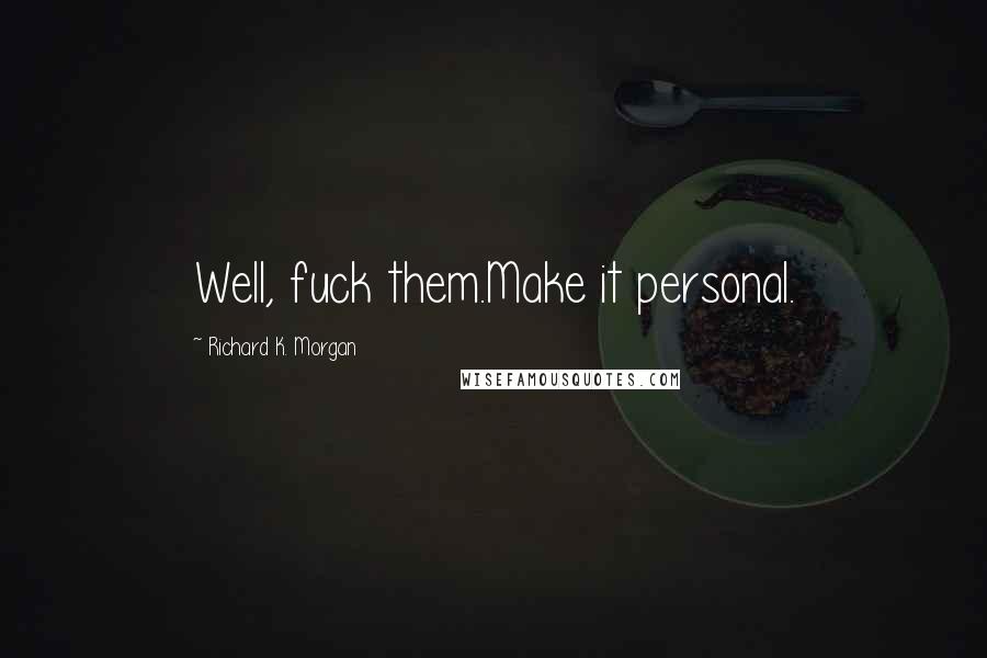 Richard K. Morgan Quotes: Well, fuck them.Make it personal.