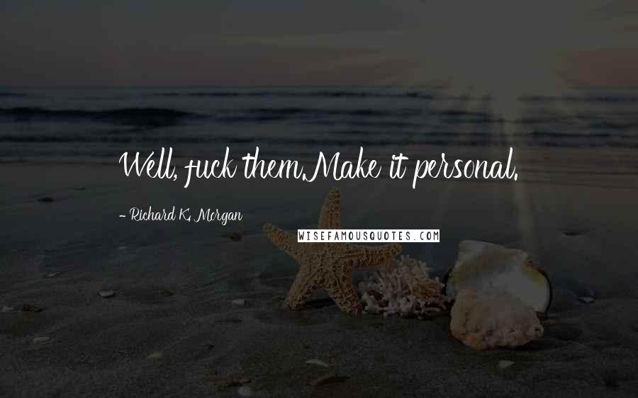 Richard K. Morgan Quotes: Well, fuck them.Make it personal.