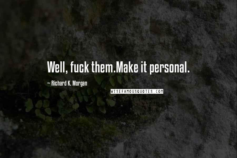 Richard K. Morgan Quotes: Well, fuck them.Make it personal.