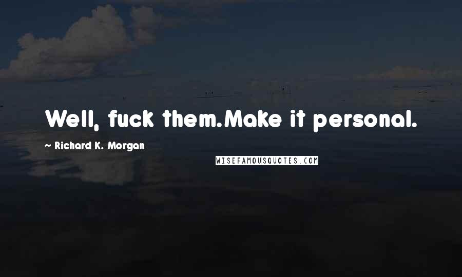 Richard K. Morgan Quotes: Well, fuck them.Make it personal.