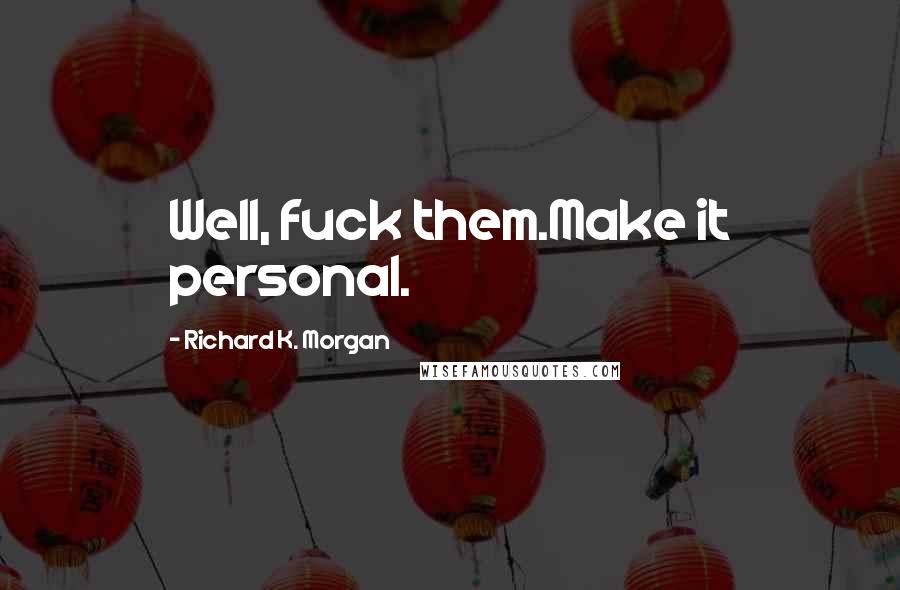 Richard K. Morgan Quotes: Well, fuck them.Make it personal.