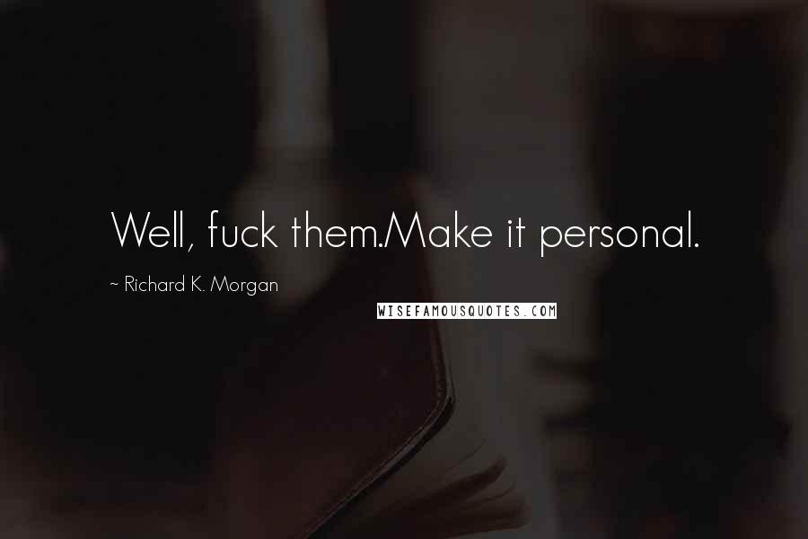 Richard K. Morgan Quotes: Well, fuck them.Make it personal.