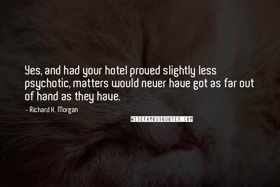 Richard K. Morgan Quotes: Yes, and had your hotel proved slightly less psychotic, matters would never have got as far out of hand as they have.