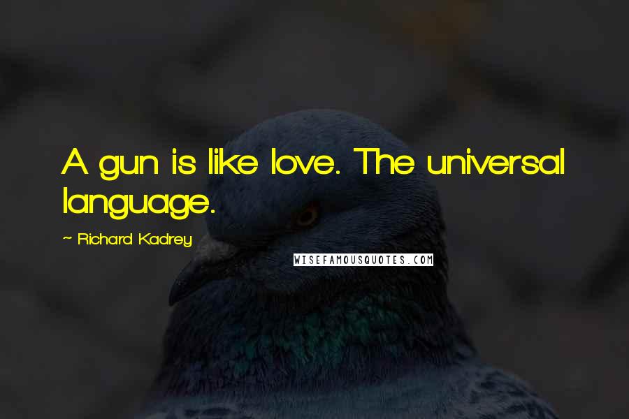 Richard Kadrey Quotes: A gun is like love. The universal language.