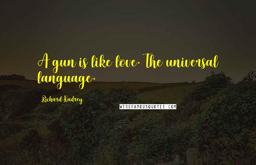 Richard Kadrey Quotes: A gun is like love. The universal language.