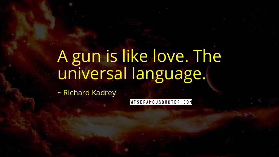 Richard Kadrey Quotes: A gun is like love. The universal language.