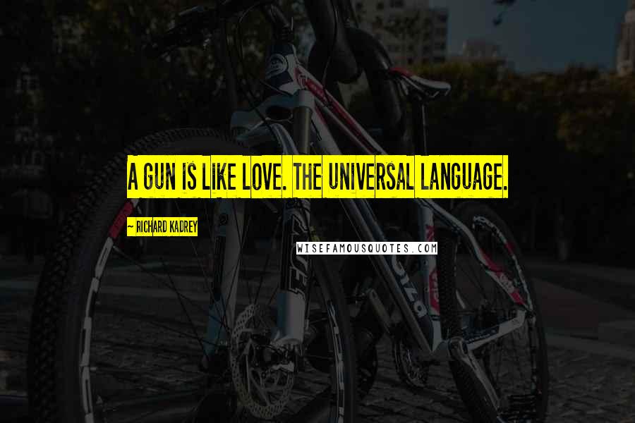 Richard Kadrey Quotes: A gun is like love. The universal language.
