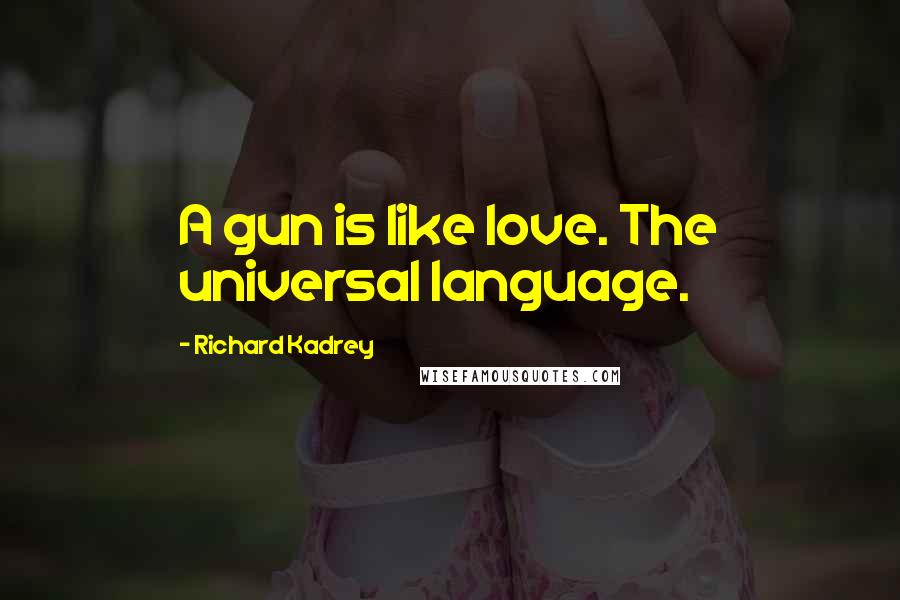 Richard Kadrey Quotes: A gun is like love. The universal language.