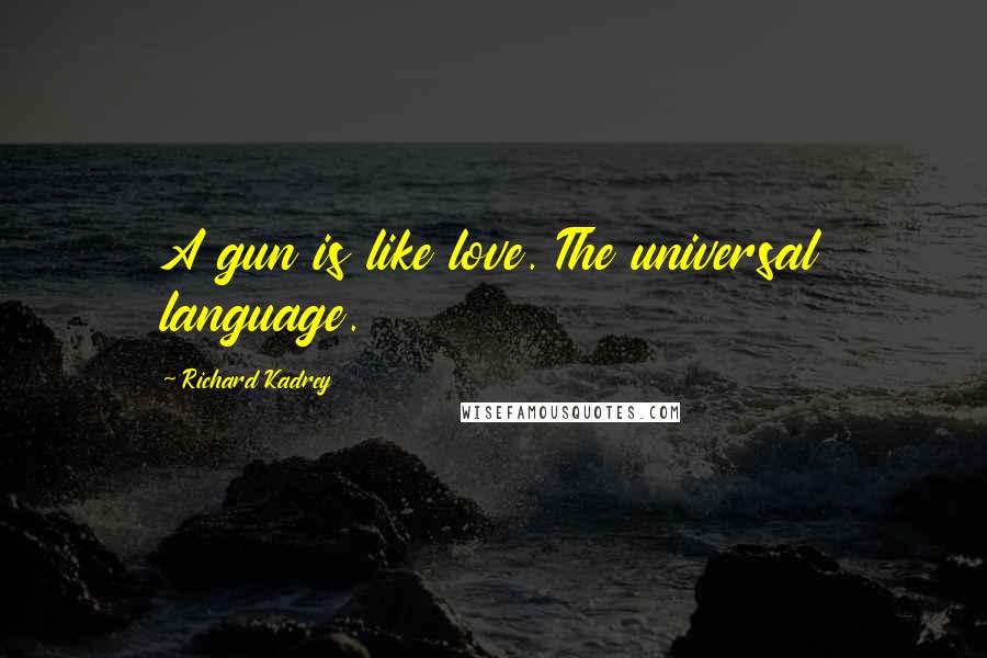 Richard Kadrey Quotes: A gun is like love. The universal language.