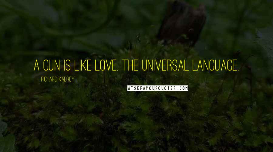 Richard Kadrey Quotes: A gun is like love. The universal language.