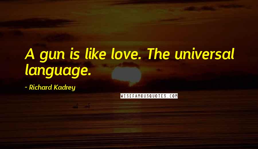 Richard Kadrey Quotes: A gun is like love. The universal language.