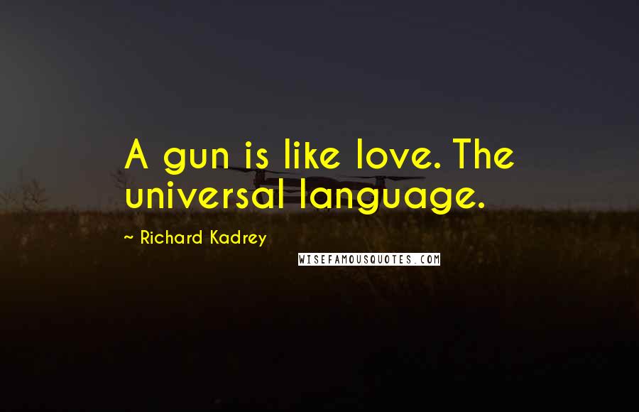 Richard Kadrey Quotes: A gun is like love. The universal language.
