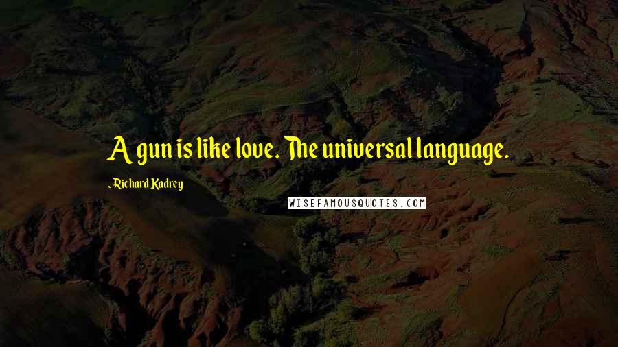 Richard Kadrey Quotes: A gun is like love. The universal language.