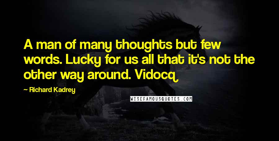 Richard Kadrey Quotes: A man of many thoughts but few words. Lucky for us all that it's not the other way around. Vidocq