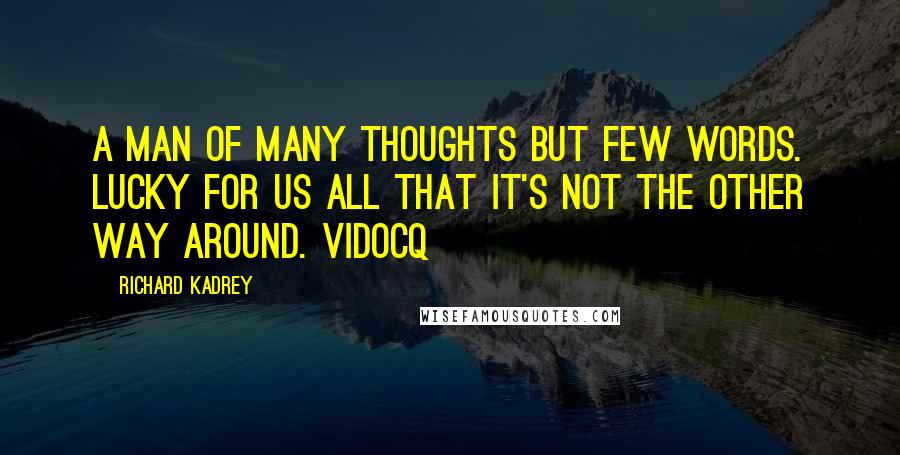 Richard Kadrey Quotes: A man of many thoughts but few words. Lucky for us all that it's not the other way around. Vidocq