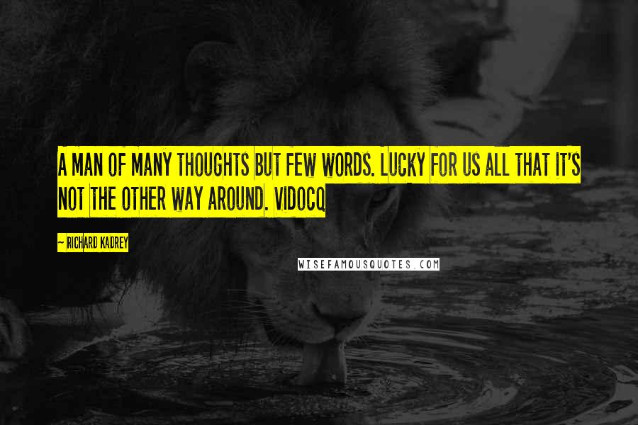 Richard Kadrey Quotes: A man of many thoughts but few words. Lucky for us all that it's not the other way around. Vidocq