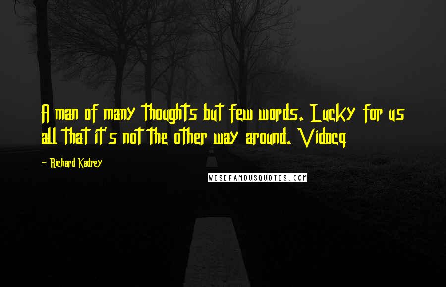 Richard Kadrey Quotes: A man of many thoughts but few words. Lucky for us all that it's not the other way around. Vidocq