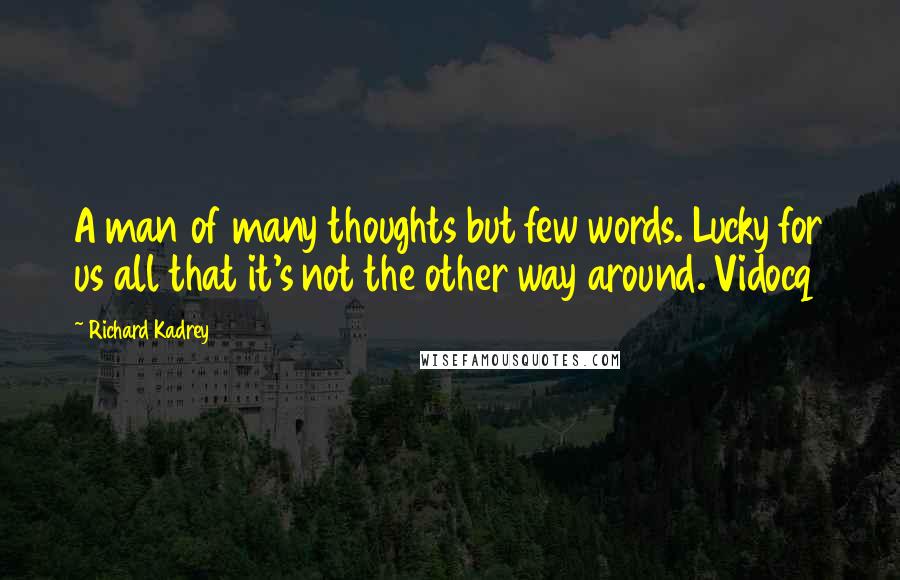 Richard Kadrey Quotes: A man of many thoughts but few words. Lucky for us all that it's not the other way around. Vidocq