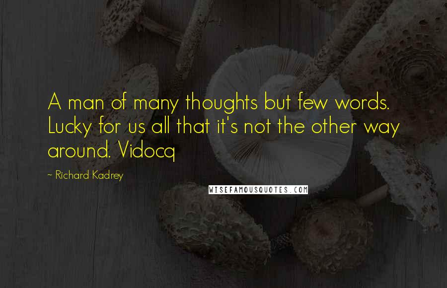 Richard Kadrey Quotes: A man of many thoughts but few words. Lucky for us all that it's not the other way around. Vidocq