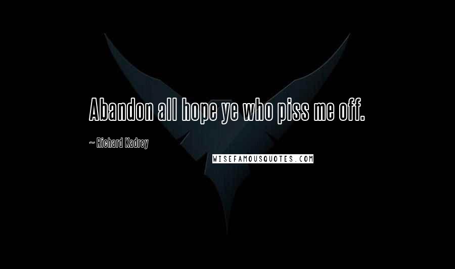 Richard Kadrey Quotes: Abandon all hope ye who piss me off.