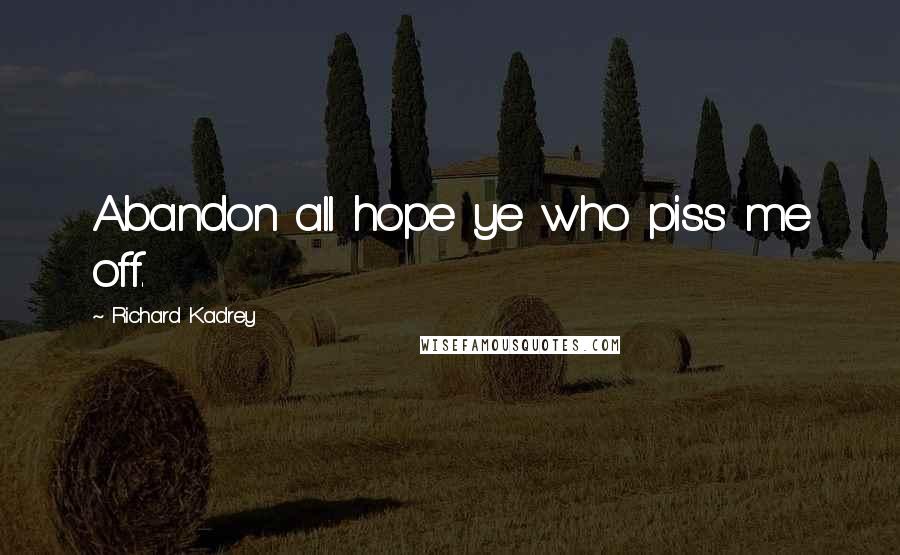 Richard Kadrey Quotes: Abandon all hope ye who piss me off.