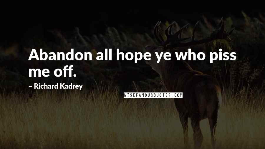 Richard Kadrey Quotes: Abandon all hope ye who piss me off.