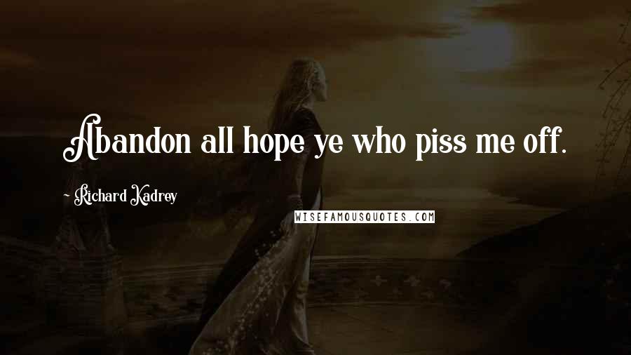 Richard Kadrey Quotes: Abandon all hope ye who piss me off.