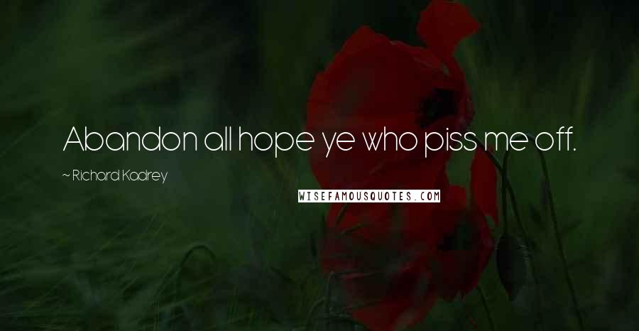 Richard Kadrey Quotes: Abandon all hope ye who piss me off.