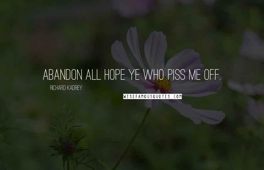 Richard Kadrey Quotes: Abandon all hope ye who piss me off.