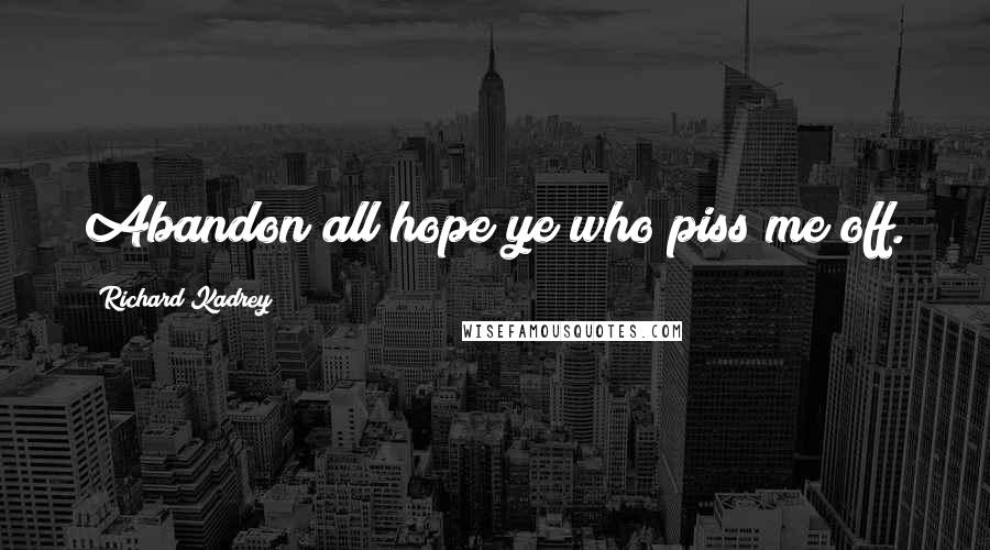 Richard Kadrey Quotes: Abandon all hope ye who piss me off.