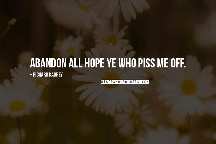 Richard Kadrey Quotes: Abandon all hope ye who piss me off.