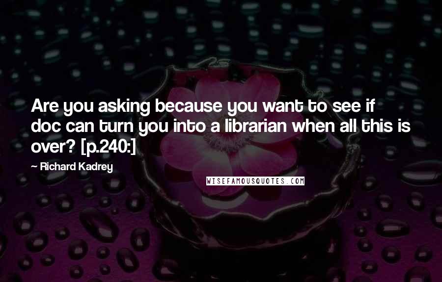 Richard Kadrey Quotes: Are you asking because you want to see if doc can turn you into a librarian when all this is over? [p.240:]