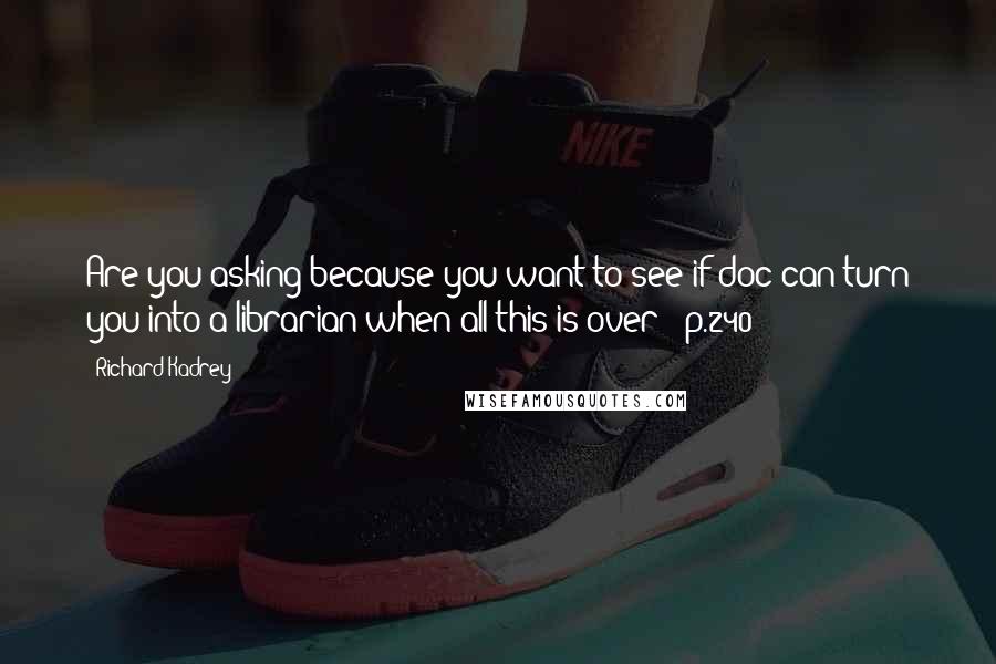 Richard Kadrey Quotes: Are you asking because you want to see if doc can turn you into a librarian when all this is over? [p.240:]