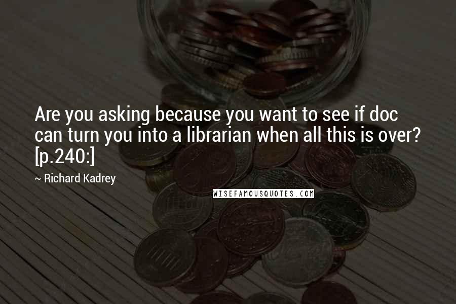 Richard Kadrey Quotes: Are you asking because you want to see if doc can turn you into a librarian when all this is over? [p.240:]