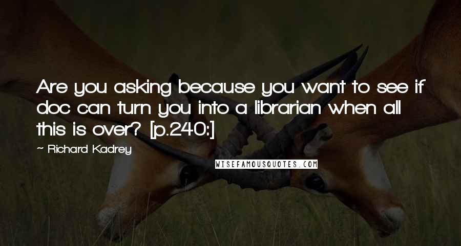 Richard Kadrey Quotes: Are you asking because you want to see if doc can turn you into a librarian when all this is over? [p.240:]