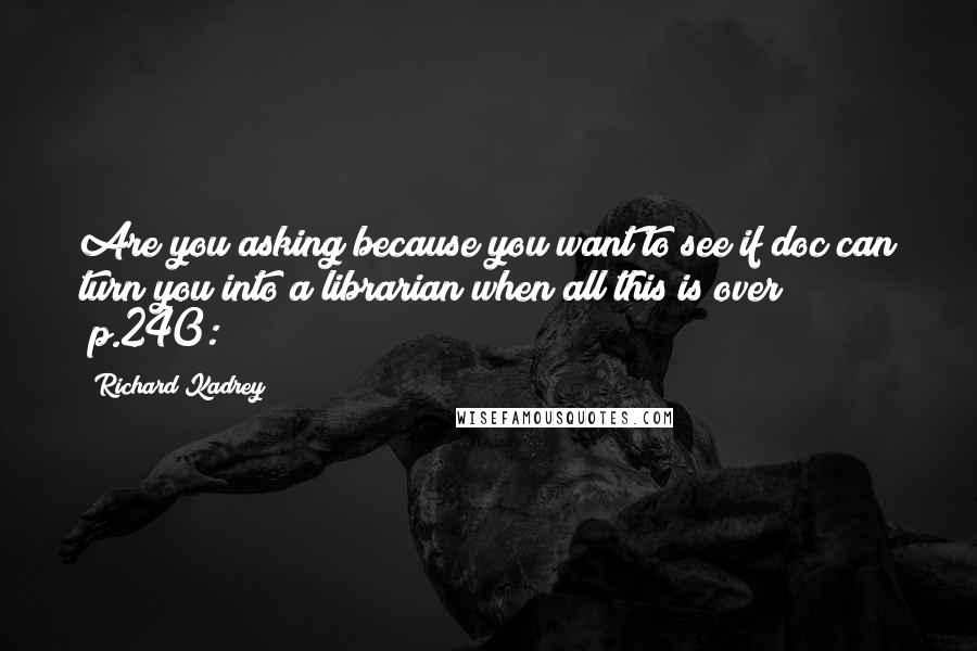 Richard Kadrey Quotes: Are you asking because you want to see if doc can turn you into a librarian when all this is over? [p.240:]