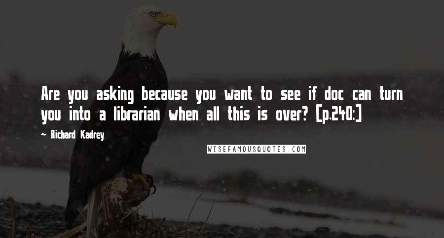 Richard Kadrey Quotes: Are you asking because you want to see if doc can turn you into a librarian when all this is over? [p.240:]