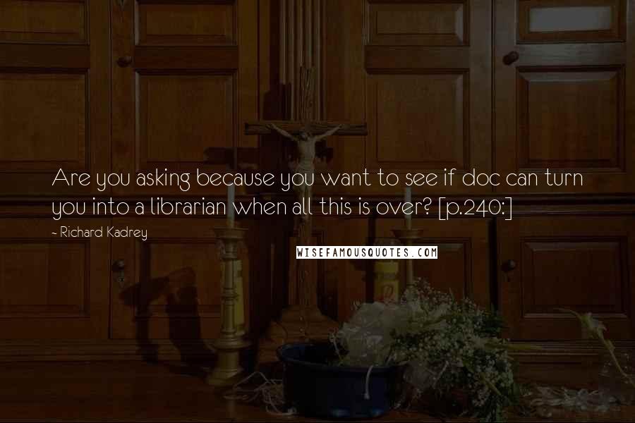 Richard Kadrey Quotes: Are you asking because you want to see if doc can turn you into a librarian when all this is over? [p.240:]