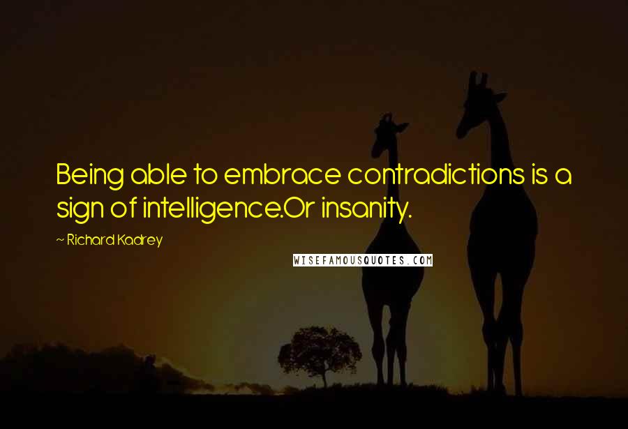 Richard Kadrey Quotes: Being able to embrace contradictions is a sign of intelligence.Or insanity.