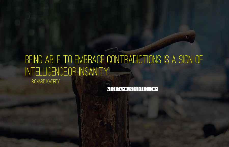 Richard Kadrey Quotes: Being able to embrace contradictions is a sign of intelligence.Or insanity.