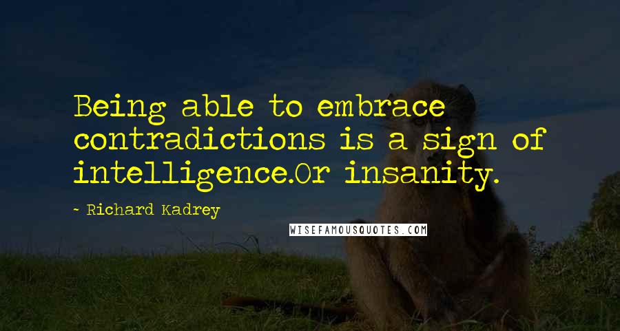 Richard Kadrey Quotes: Being able to embrace contradictions is a sign of intelligence.Or insanity.