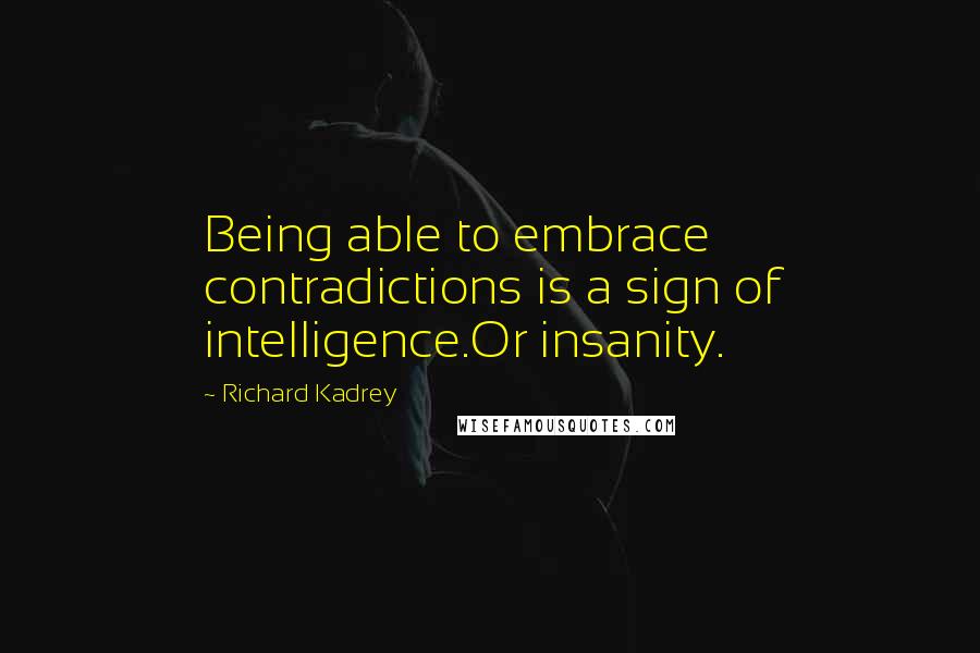 Richard Kadrey Quotes: Being able to embrace contradictions is a sign of intelligence.Or insanity.