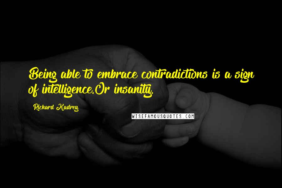 Richard Kadrey Quotes: Being able to embrace contradictions is a sign of intelligence.Or insanity.