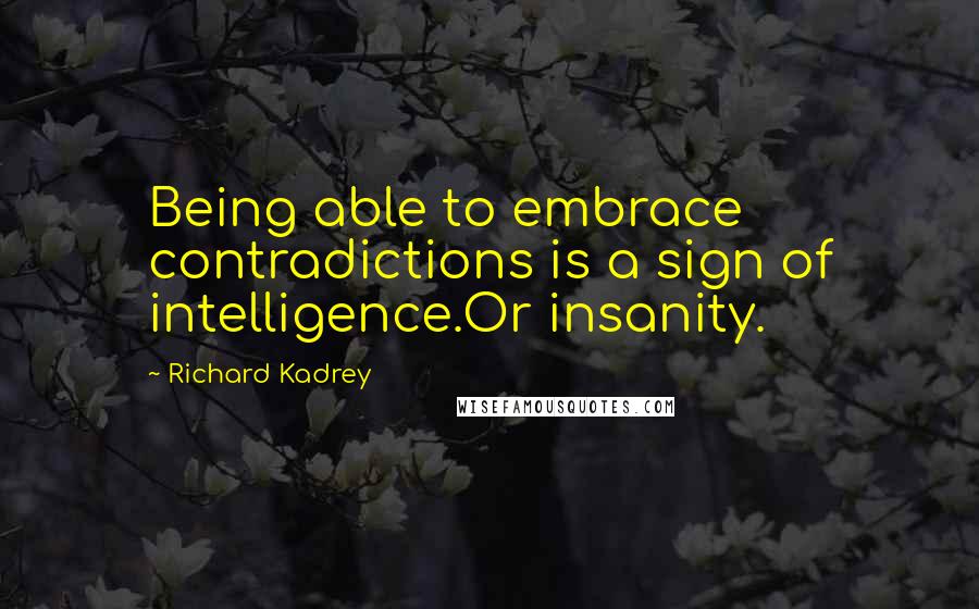 Richard Kadrey Quotes: Being able to embrace contradictions is a sign of intelligence.Or insanity.