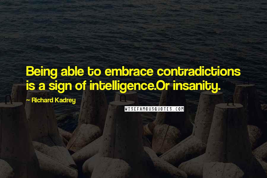 Richard Kadrey Quotes: Being able to embrace contradictions is a sign of intelligence.Or insanity.