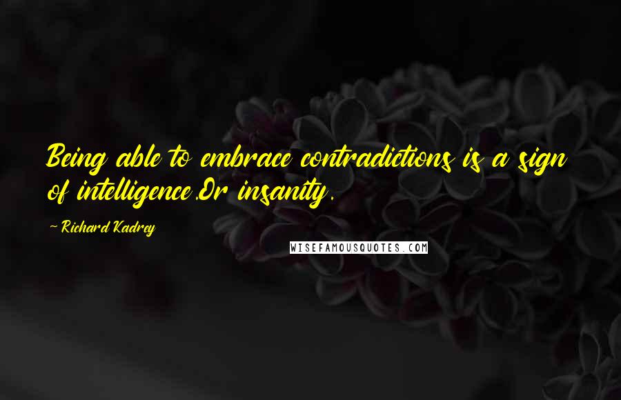 Richard Kadrey Quotes: Being able to embrace contradictions is a sign of intelligence.Or insanity.